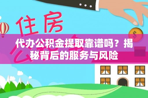 鹿寨代办公积金提取靠谱吗？揭秘背后的服务与风险