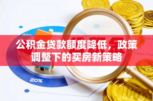鹿寨公积金贷款额度降低，政策调整下的买房新策略
