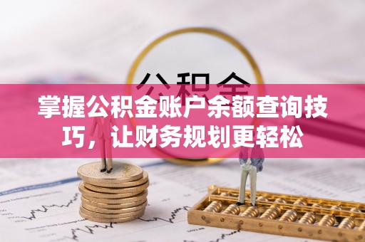 鹿寨掌握公积金账户余额查询技巧，让财务规划更轻松