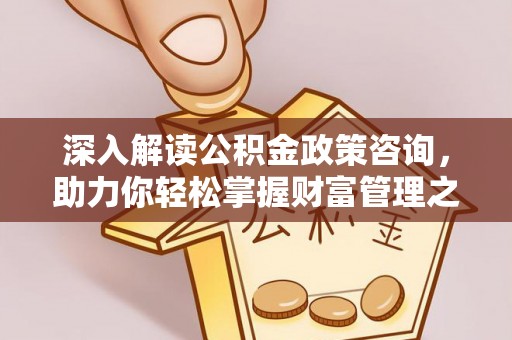 鹿寨深入解读公积金政策咨询，助力你轻松掌握财富管理之道