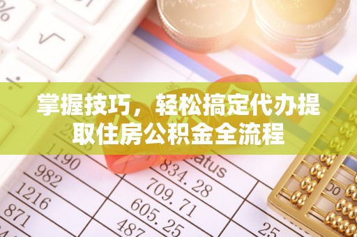 鹿寨掌握技巧，轻松搞定代办提取住房公积金全流程