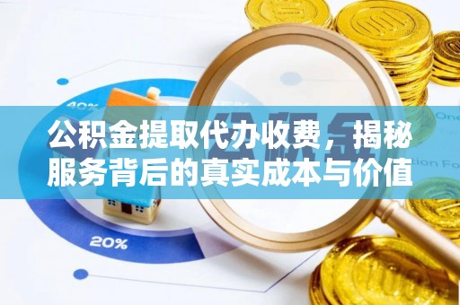 鹿寨公积金提取代办收费，揭秘服务背后的真实成本与价值