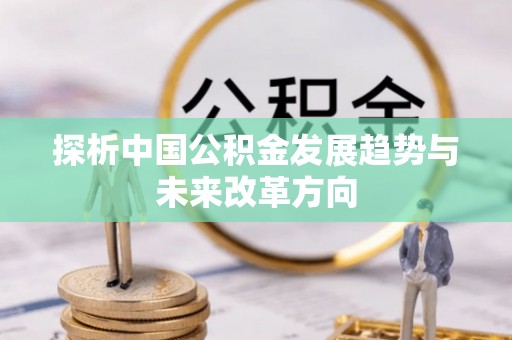 鹿寨探析中国公积金发展趋势与未来改革方向