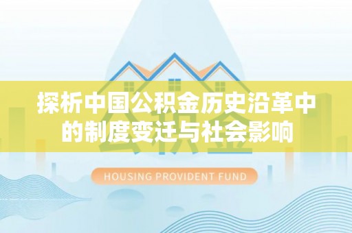 鹿寨探析中国公积金历史沿革中的制度变迁与社会影响