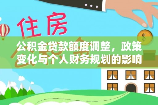 鹿寨公积金贷款额度调整，政策变化与个人财务规划的影响分析
