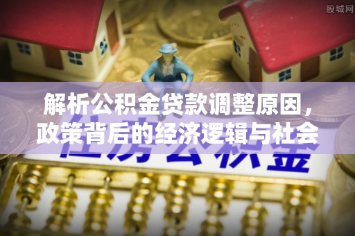 鹿寨解析公积金贷款调整原因，政策背后的经济逻辑与社会影响