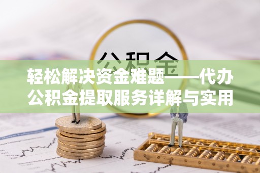 鹿寨轻松解决资金难题——代办公积金提取服务详解与实用指南