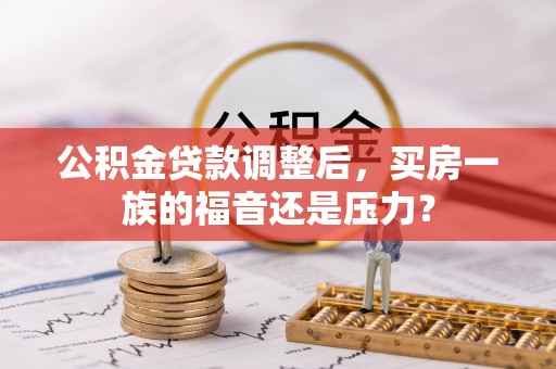 鹿寨公积金贷款调整后，买房一族的福音还是压力？