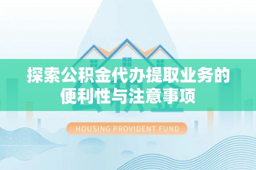 鹿寨探索公积金代办提取业务的便利性与注意事项