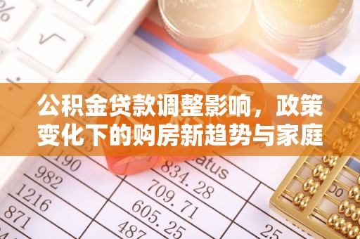 鹿寨公积金贷款调整影响，政策变化下的购房新趋势与家庭财务规划