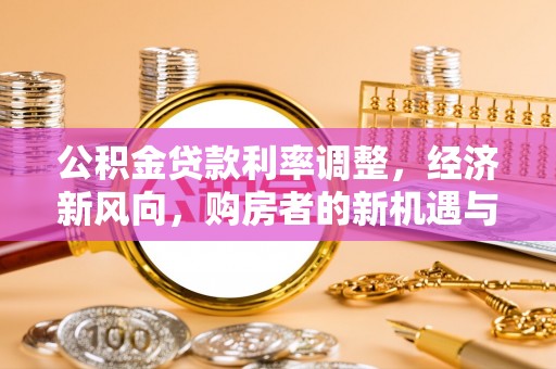 鹿寨公积金贷款利率调整，经济新风向，购房者的新机遇与挑战