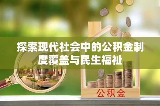 鹿寨探索现代社会中的公积金制度覆盖与民生福祉