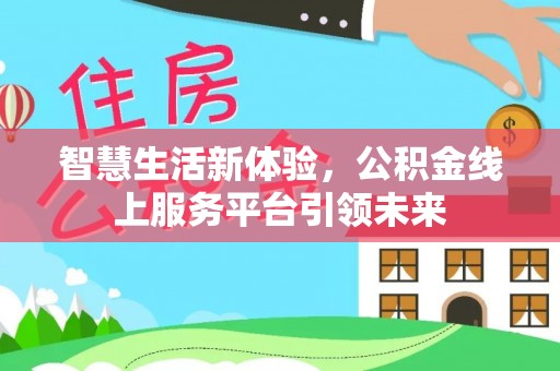 鹿寨智慧生活新体验，公积金线上服务平台引领未来