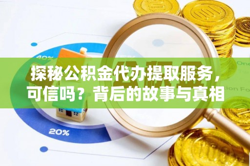 鹿寨探秘公积金代办提取服务，可信吗？背后的故事与真相