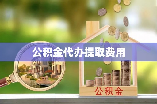 鹿寨公积金代办提取费用