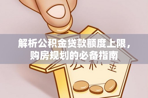 鹿寨解析公积金贷款额度上限，购房规划的必备指南