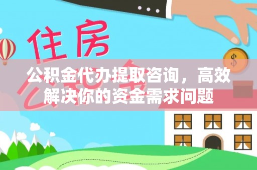鹿寨公积金代办提取咨询，高效解决你的资金需求问题