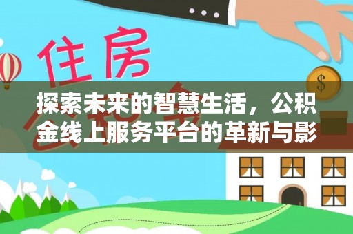 鹿寨探索未来的智慧生活，公积金线上服务平台的革新与影响