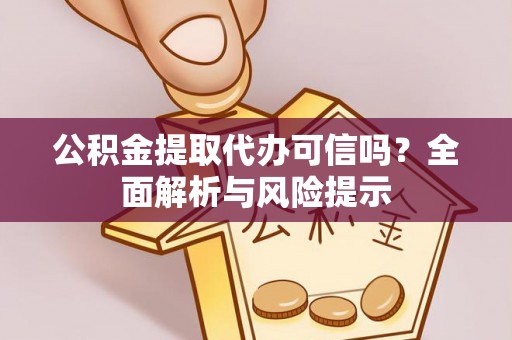 鹿寨公积金提取代办可信吗？全面解析与风险提示