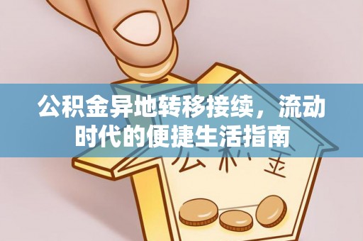 鹿寨公积金异地转移接续，流动时代的便捷生活指南