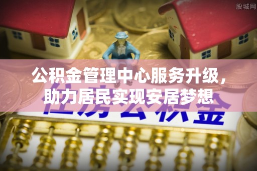 鹿寨公积金管理中心服务升级，助力居民实现安居梦想