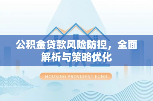 鹿寨公积金贷款风险防控，全面解析与策略优化