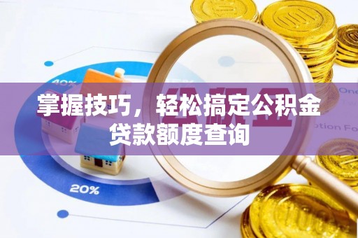鹿寨掌握技巧，轻松搞定公积金贷款额度查询
