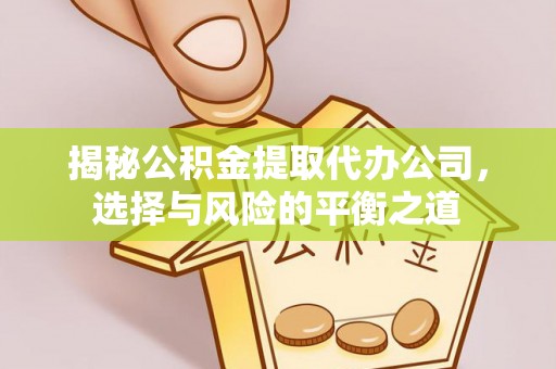 鹿寨揭秘公积金提取代办公司，选择与风险的平衡之道