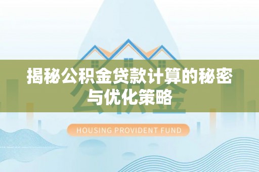 鹿寨揭秘公积金贷款计算的秘密与优化策略