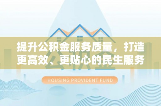 鹿寨提升公积金服务质量，打造更高效、更贴心的民生服务体验