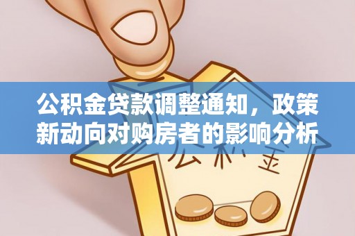 鹿寨公积金贷款调整通知，政策新动向对购房者的影响分析