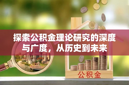 鹿寨探索公积金理论研究的深度与广度，从历史到未来
