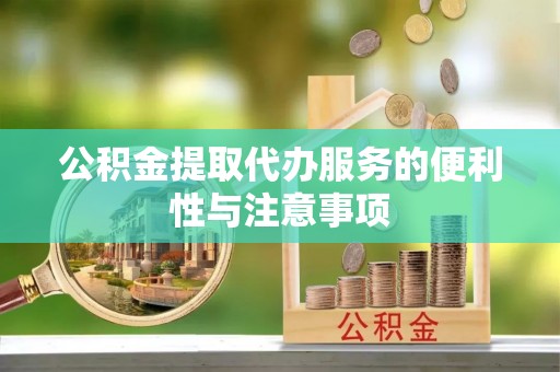 鹿寨公积金提取代办服务的便利性与注意事项