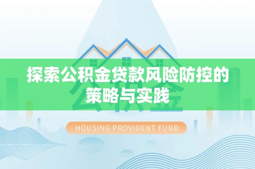 鹿寨探索公积金贷款风险防控的策略与实践