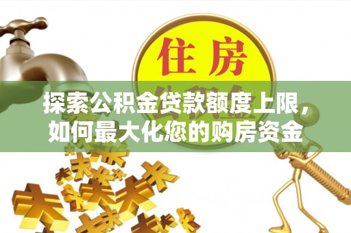 鹿寨探索公积金贷款额度上限，如何最大化您的购房资金