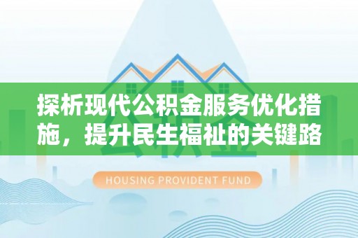 鹿寨探析现代公积金服务优化措施，提升民生福祉的关键路径