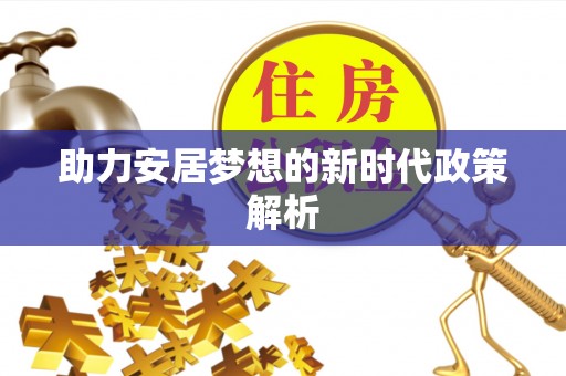 鹿寨助力安居梦想的新时代政策解析