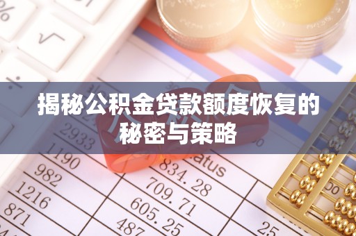 鹿寨揭秘公积金贷款额度恢复的秘密与策略