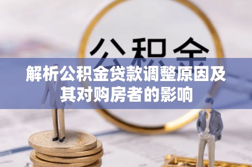 鹿寨解析公积金贷款调整原因及其对购房者的影响