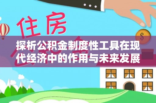 鹿寨探析公积金制度性工具在现代经济中的作用与未来发展趋势