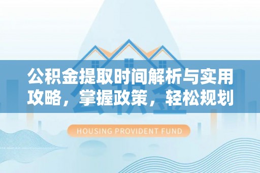 鹿寨公积金提取时间解析与实用攻略，掌握政策，轻松规划未来