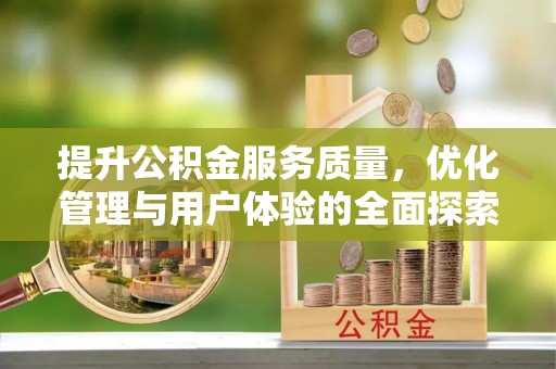 鹿寨提升公积金服务质量，优化管理与用户体验的全面探索
