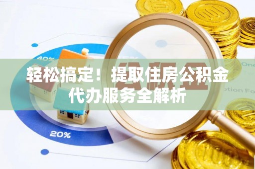鹿寨轻松搞定！提取住房公积金代办服务全解析