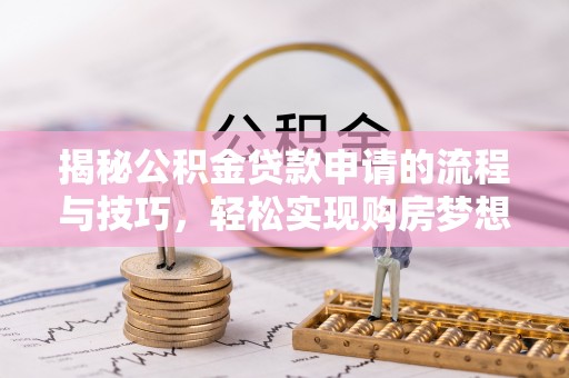 鹿寨揭秘公积金贷款申请的流程与技巧，轻松实现购房梦想