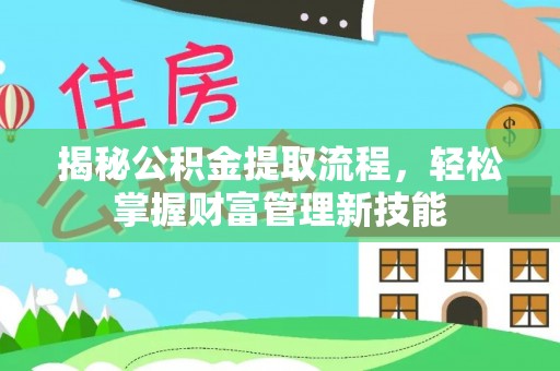 鹿寨揭秘公积金提取流程，轻松掌握财富管理新技能