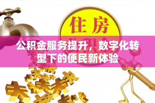 鹿寨公积金服务提升，数字化转型下的便民新体验