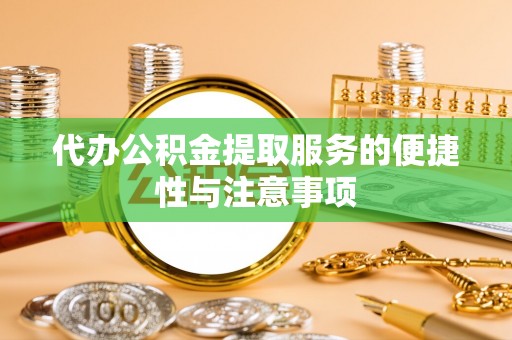 鹿寨代办公积金提取服务的便捷性与注意事项