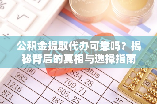 鹿寨公积金提取代办可靠吗？揭秘背后的真相与选择指南