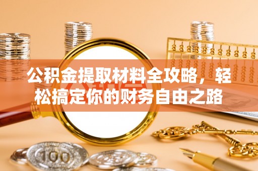 鹿寨公积金提取材料全攻略，轻松搞定你的财务自由之路