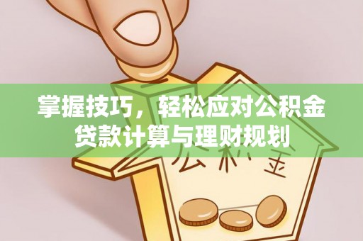 鹿寨掌握技巧，轻松应对公积金贷款计算与理财规划